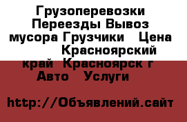 Грузоперевозки Переезды Вывоз мусора Грузчики › Цена ­ 250 - Красноярский край, Красноярск г. Авто » Услуги   